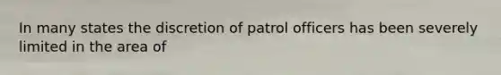 In many states the discretion of patrol officers has been severely limited in the area of