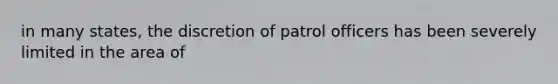 in many states, the discretion of patrol officers has been severely limited in the area of