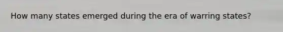 How many states emerged during the era of warring states?