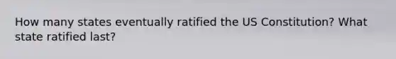 How many states eventually ratified the US Constitution? What state ratified last?