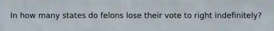 In how many states do felons lose their vote to right indefinitely?