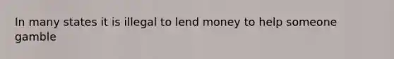 In many states it is illegal to lend money to help someone gamble