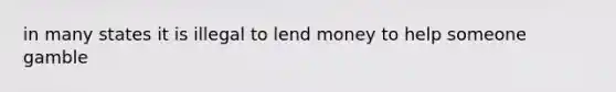 in many states it is illegal to lend money to help someone gamble