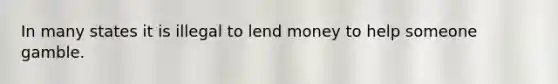 In many states it is illegal to lend money to help someone gamble.