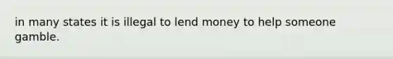 in many states it is illegal to lend money to help someone gamble.