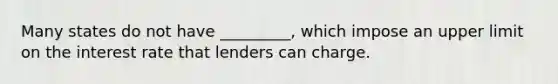 Many states do not have _________, which impose an upper limit on the interest rate that lenders can charge.
