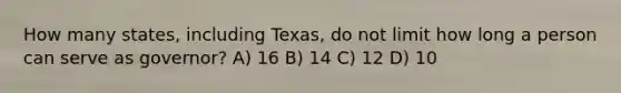 How many states, including Texas, do not limit how long a person can serve as governor? A) 16 B) 14 C) 12 D) 10