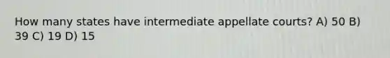 How many states have intermediate appellate courts? A) 50 B) 39 C) 19 D) 15