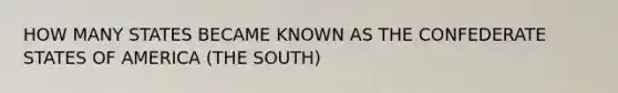 HOW MANY STATES BECAME KNOWN AS THE CONFEDERATE STATES OF AMERICA (THE SOUTH)