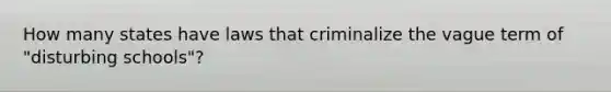 How many states have laws that criminalize the vague term of "disturbing schools"?