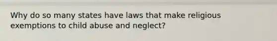 Why do so many states have laws that make religious exemptions to child abuse and neglect?