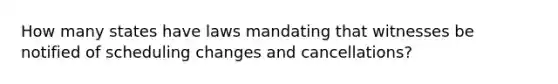 How many states have laws mandating that witnesses be notified of scheduling changes and cancellations?