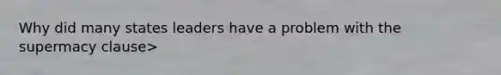 Why did many states leaders have a problem with the supermacy clause>