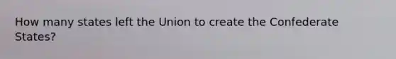 How many states left the Union to create the Confederate States?