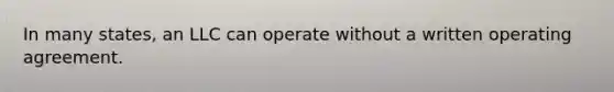In many states, an LLC can operate without a written operating agreement.