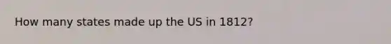 How many states made up the US in 1812?