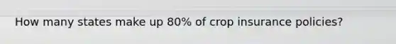 How many states make up 80% of crop insurance policies?