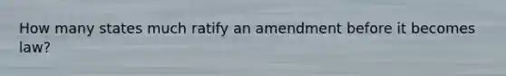 How many states much ratify an amendment before it becomes law?