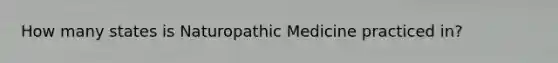 How many states is Naturopathic Medicine practiced in?