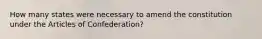 How many states were necessary to amend the constitution under the Articles of Confederation?