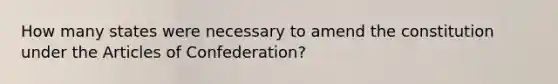 How many states were necessary to amend the constitution under the Articles of Confederation?