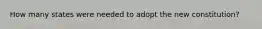 How many states were needed to adopt the new constitution?