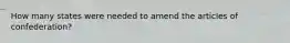 How many states were needed to amend the articles of confederation?