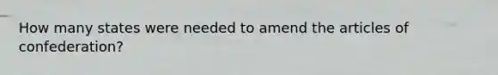 How many states were needed to amend the articles of confederation?