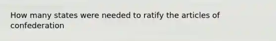 How many states were needed to ratify the articles of confederation