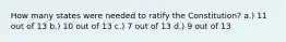 How many states were needed to ratify the Constitution? a.) 11 out of 13 b.) 10 out of 13 c.) 7 out of 13 d.) 9 out of 13