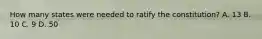 How many states were needed to ratify the constitution? A. 13 B. 10 C. 9 D. 50
