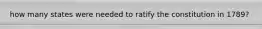 how many states were needed to ratify the constitution in 1789?