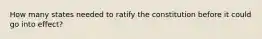 How many states needed to ratify the constitution before it could go into effect?