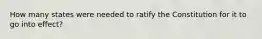 How many states were needed to ratify the Constitution for it to go into effect?