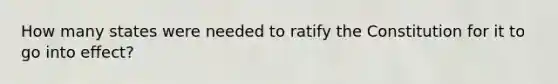 How many states were needed to ratify the Constitution for it to go into effect?