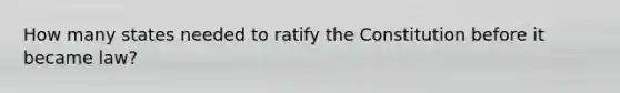 How many states needed to ratify the Constitution before it became law?