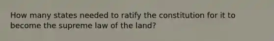 How many states needed to ratify the constitution for it to become the supreme law of the land?