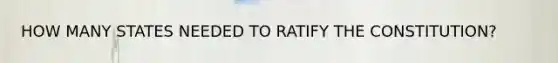 HOW MANY STATES NEEDED TO RATIFY THE CONSTITUTION?