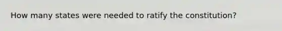 How many states were needed to ratify the constitution?