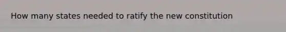 How many states needed to ratify the new constitution