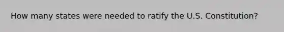How many states were needed to ratify the U.S. Constitution?