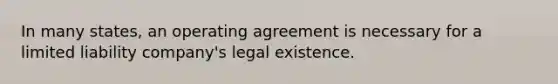 In many states, an operating agreement is necessary for a limited liability company's legal existence.