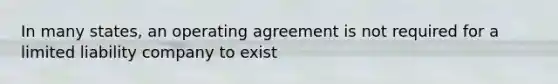 In many states, an operating agreement is not required for a limited liability company to exist