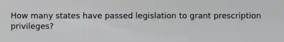 How many states have passed legislation to grant prescription privileges?