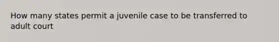 How many states permit a juvenile case to be transferred to adult court