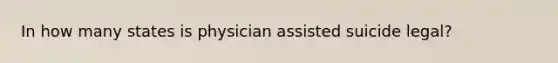 In how many states is physician assisted suicide legal?