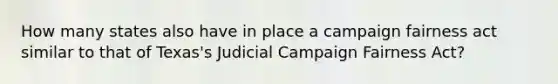 How many states also have in place a campaign fairness act similar to that of Texas's Judicial Campaign Fairness Act?