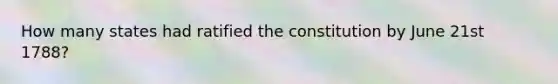 How many states had ratified the constitution by June 21st 1788?
