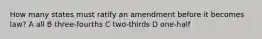 How many states must ratify an amendment before it becomes law? A all B three-fourths C two-thirds D one-half