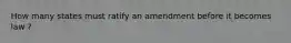How many states must ratify an amendment before it becomes law ?